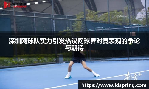 深圳网球队实力引发热议网球界对其表现的争论与期待